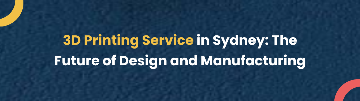 3D Printing Service in Sydney: The Future of Design and Manufacturing